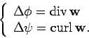 \begin{displaymath}
\left\{
\begin{array}{l}
\Delta \phi = {\mathrm {div\,}}{\ma...
...lta \psi = {\mathrm {curl\,}}{\mathbf {w}}.
\end{array}\right.
\end{displaymath}