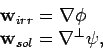 \begin{displaymath}
\begin{array}{l}
\mathbf {w}_{irr} = \nabla \phi\\
\mathbf {w}_{sol} = \nabla^\bot \psi,
\end{array}\end{displaymath}