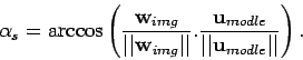 \begin{displaymath}
\alpha_s = \arccos\left(
\frac{\mathbf {w}_{{img}}}{\vert\ve...
...dle}}}{\vert\vert\mathbf {u}_{{modle}}\vert\vert}
\right).
\end{displaymath}