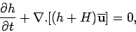 \begin{displaymath}
\frac{\partial h}{\partial t} + \nabla.[
(h+H)\overline{\mathbf {u}}
] = 0,
\end{displaymath}