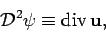 \begin{displaymath}
{\cal D}^2 \psi \equiv {\mathrm {div}} \mathbf {u},
\end{displaymath}