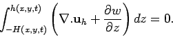 \begin{displaymath}
\int_{-H(x,y,t)}^{h(x,y,t)} \left(\nabla . \mathbf {u}_h +
\frac{\partial w}{\partial z}\right) dz = 0.
\end{displaymath}
