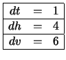 $\begin{array}{\vert ccc\vert}
\hline
dt & = & 1 \\ \hline
dh & = & 4 \\ \hline
dv & = & 6 \\ \hline
\end{array} $