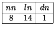 $\begin{array}{\vert c\vert c\vert c\vert}
\hline
nn & ln & dn\\ \hline
8 & 14 & 1\\ \hline
\end{array}$