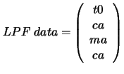 $
LPF\; data=
\left (
\begin{array}{c}
t0\\ ca\\ ma\\ ca\\
\end{array}\right )
$