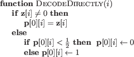 \begin{algorithmic}
\Function{DecodeDirectly}{$i$}
\If{$\mathbf{z}[i]\neq 0$}
\S...
...
\Else { $\mathbf{p}[0][i]\gets 1$}
\EndIf
\EndIf
\EndFunction
\end{algorithmic}